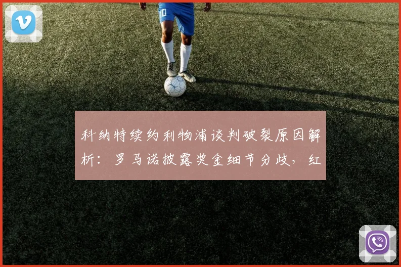 科纳特续约利物浦谈判破裂原因解析:罗马诺披露奖金细节分歧,红军后防引关注