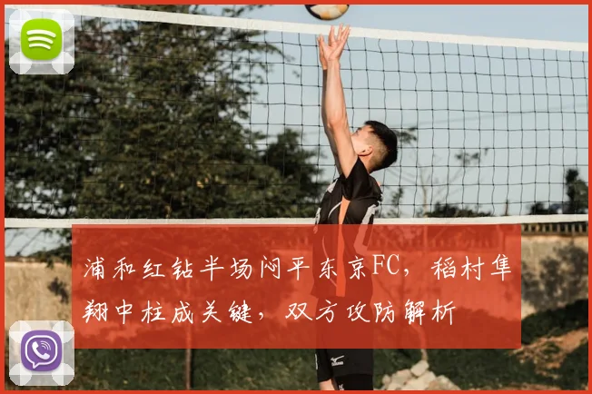 浦和红钻半场闷平东京FC,稻村隼翔中柱成关键,双方攻防解析
