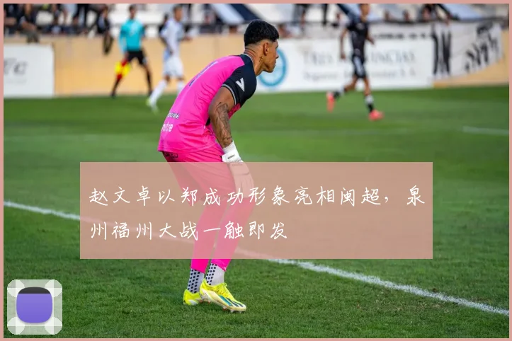 赵文卓以郑成功形象亮相闽超,泉州福州大战一触即发