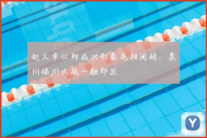 赵文卓以郑成功形象亮相闽超，泉州福州大战一触即发