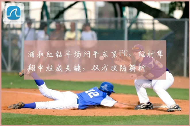浦和红钻半场闷平东京FC，稻村隼翔中柱成关键，双方攻防解析