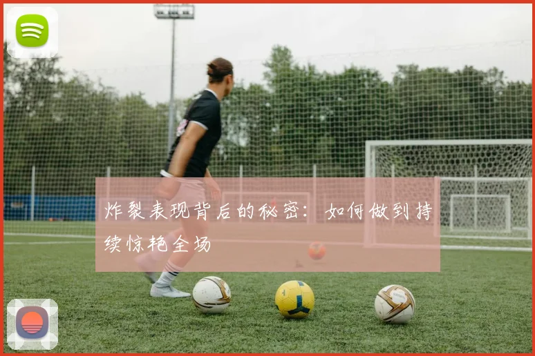 炸裂表现背后的秘密：如何做到持续惊艳全场