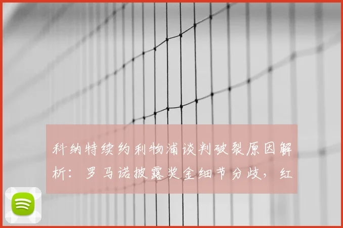 科纳特续约利物浦谈判破裂原因解析：罗马诺披露奖金细节分歧，红军后防引关注